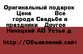 Оригинальный подарок › Цена ­ 5 000 - Все города Свадьба и праздники » Другое   . Ненецкий АО,Устье д.